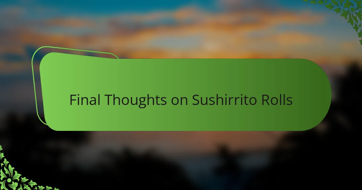 Final Thoughts on Sushirrito Rolls