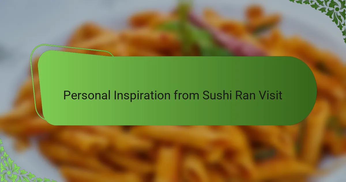 Personal Inspiration from Sushi Ran Visit